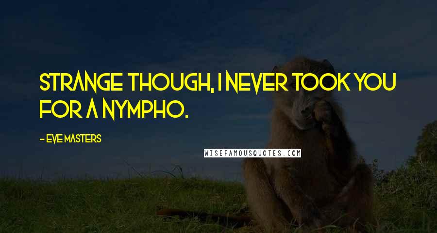 Eve Masters Quotes: Strange though, I never took you for a nympho.