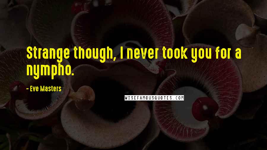 Eve Masters Quotes: Strange though, I never took you for a nympho.