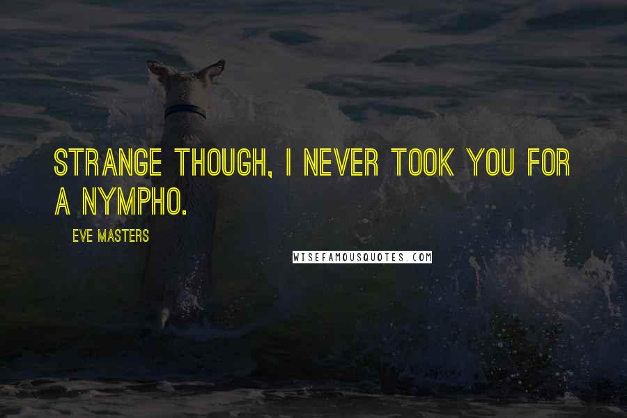 Eve Masters Quotes: Strange though, I never took you for a nympho.