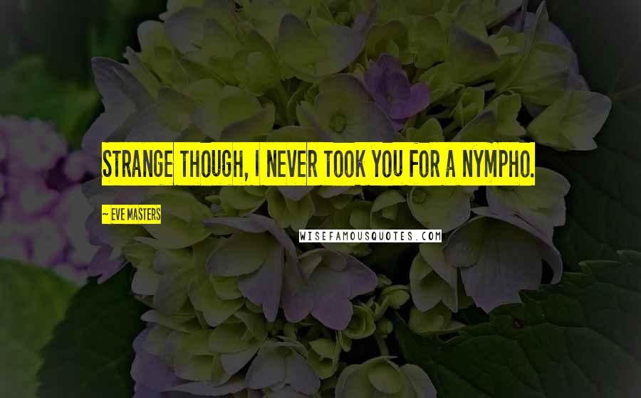 Eve Masters Quotes: Strange though, I never took you for a nympho.