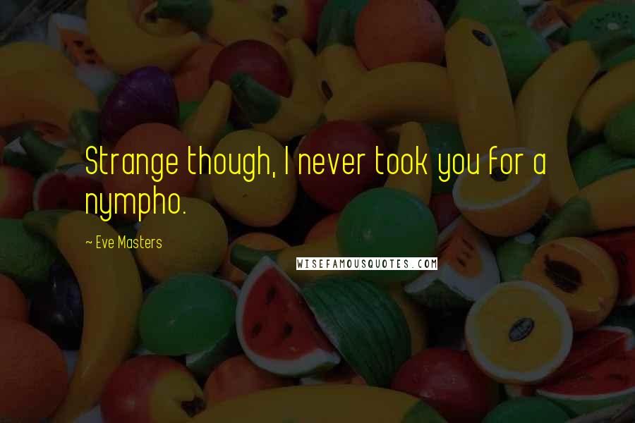 Eve Masters Quotes: Strange though, I never took you for a nympho.