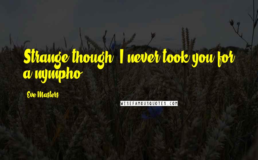 Eve Masters Quotes: Strange though, I never took you for a nympho.