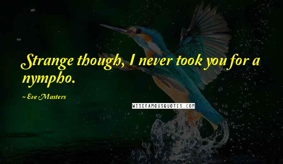 Eve Masters Quotes: Strange though, I never took you for a nympho.