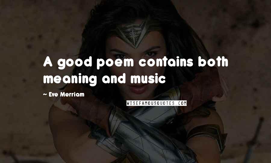 Eve Merriam Quotes: A good poem contains both meaning and music