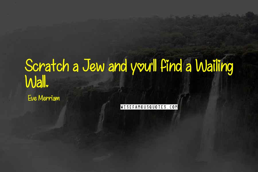 Eve Merriam Quotes: Scratch a Jew and you'll find a Wailing Wall.