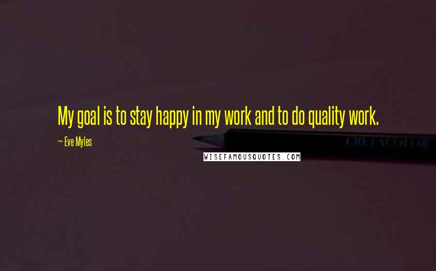 Eve Myles Quotes: My goal is to stay happy in my work and to do quality work.