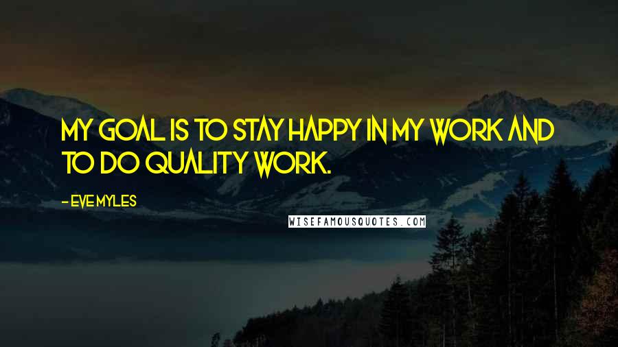 Eve Myles Quotes: My goal is to stay happy in my work and to do quality work.