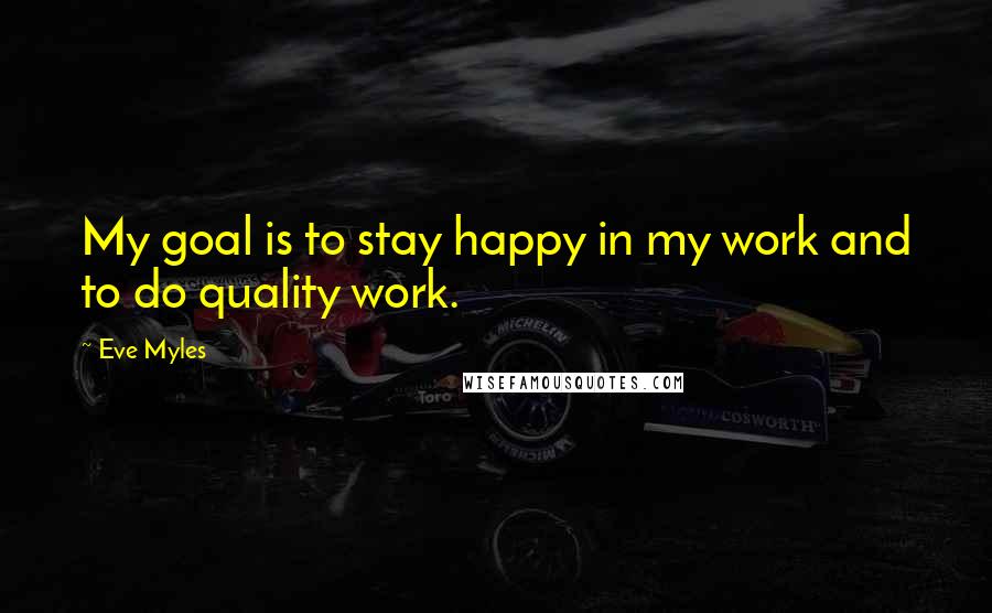 Eve Myles Quotes: My goal is to stay happy in my work and to do quality work.