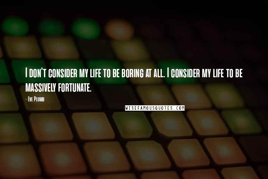 Eve Plumb Quotes: I don't consider my life to be boring at all. I consider my life to be massively fortunate.