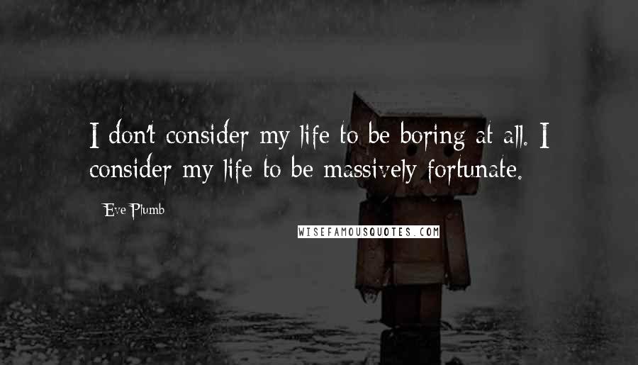 Eve Plumb Quotes: I don't consider my life to be boring at all. I consider my life to be massively fortunate.