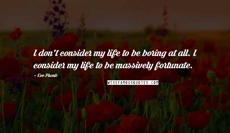 Eve Plumb Quotes: I don't consider my life to be boring at all. I consider my life to be massively fortunate.