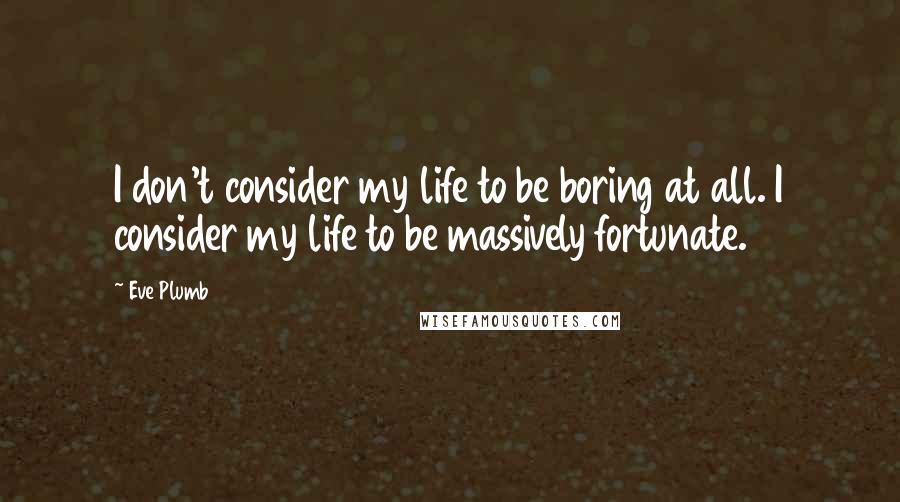 Eve Plumb Quotes: I don't consider my life to be boring at all. I consider my life to be massively fortunate.