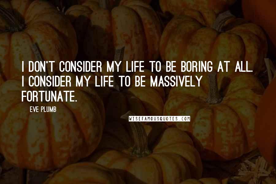 Eve Plumb Quotes: I don't consider my life to be boring at all. I consider my life to be massively fortunate.