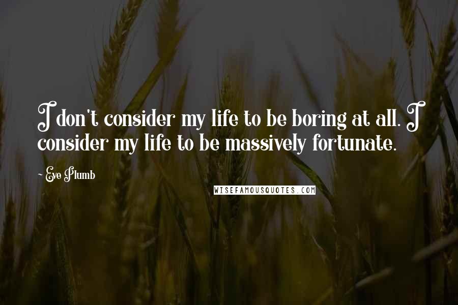 Eve Plumb Quotes: I don't consider my life to be boring at all. I consider my life to be massively fortunate.