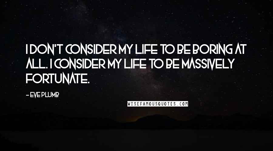 Eve Plumb Quotes: I don't consider my life to be boring at all. I consider my life to be massively fortunate.