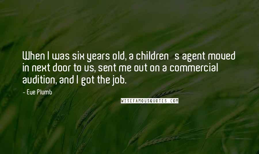 Eve Plumb Quotes: When I was six years old, a children's agent moved in next door to us, sent me out on a commercial audition, and I got the job.