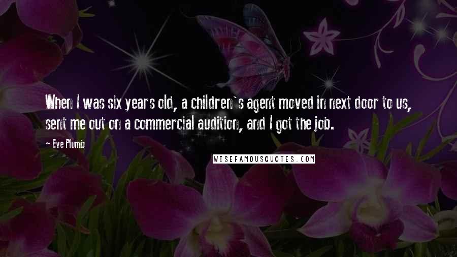 Eve Plumb Quotes: When I was six years old, a children's agent moved in next door to us, sent me out on a commercial audition, and I got the job.