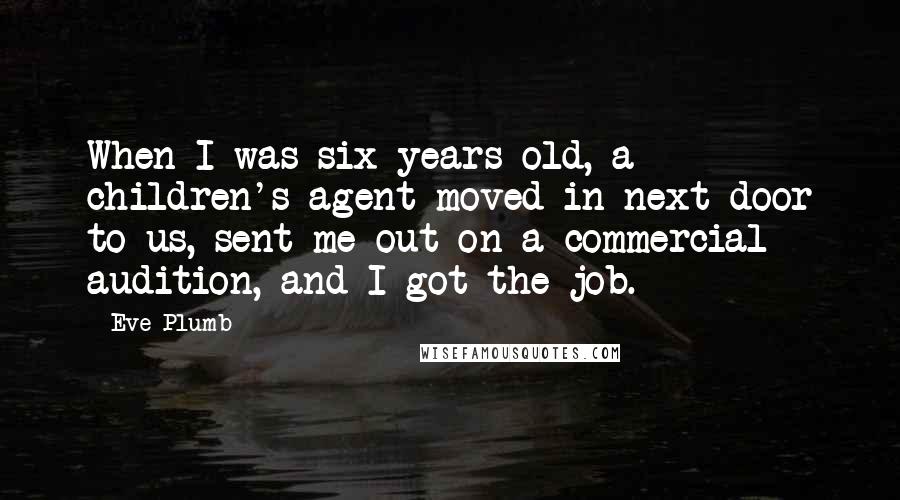 Eve Plumb Quotes: When I was six years old, a children's agent moved in next door to us, sent me out on a commercial audition, and I got the job.