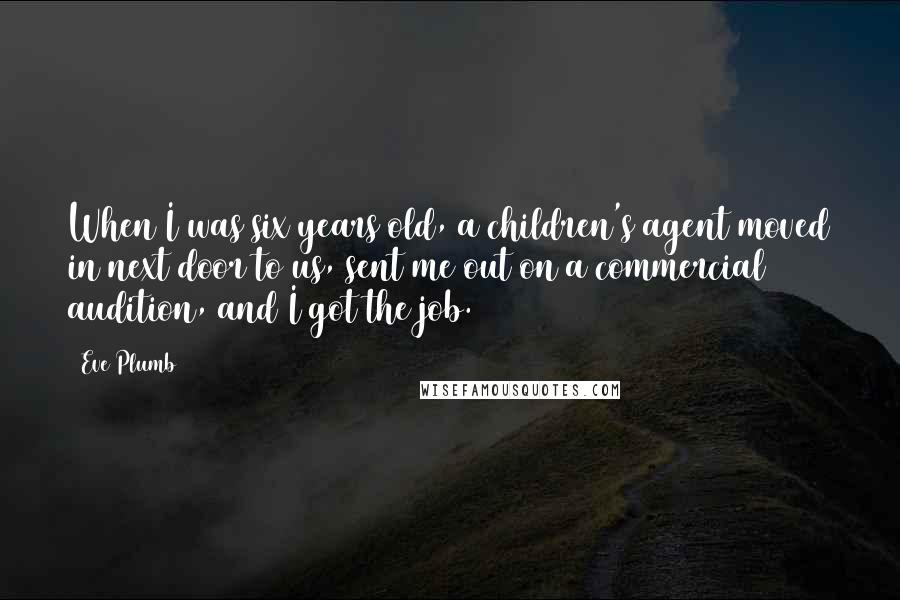 Eve Plumb Quotes: When I was six years old, a children's agent moved in next door to us, sent me out on a commercial audition, and I got the job.