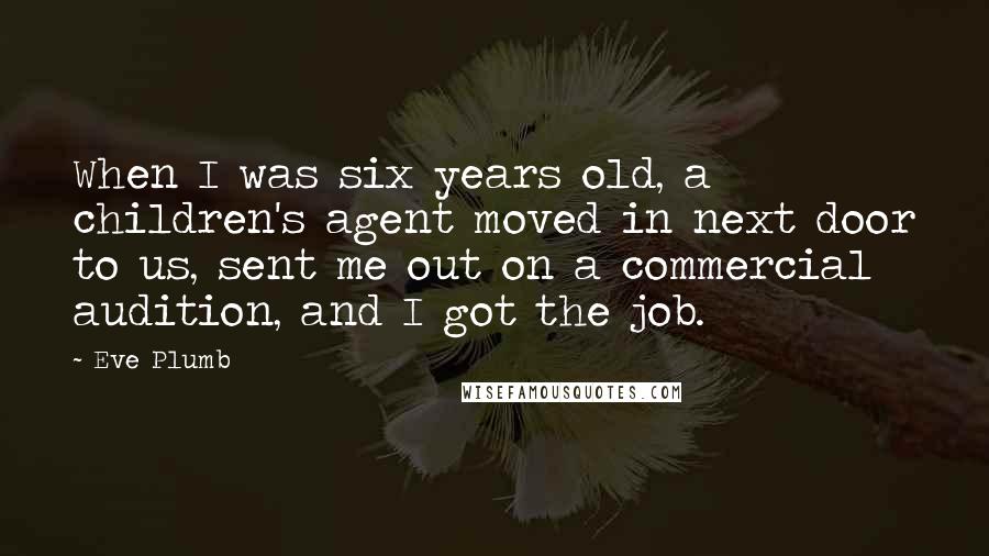 Eve Plumb Quotes: When I was six years old, a children's agent moved in next door to us, sent me out on a commercial audition, and I got the job.