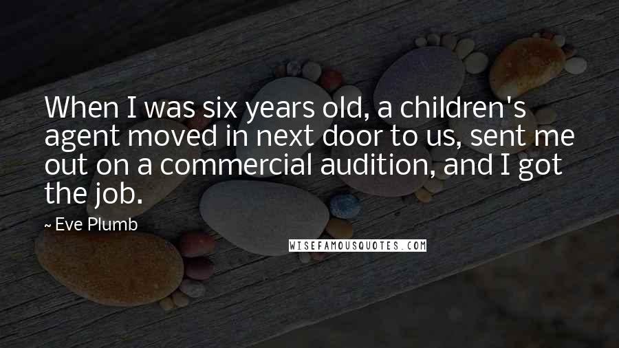 Eve Plumb Quotes: When I was six years old, a children's agent moved in next door to us, sent me out on a commercial audition, and I got the job.