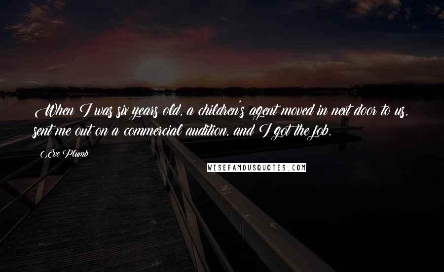 Eve Plumb Quotes: When I was six years old, a children's agent moved in next door to us, sent me out on a commercial audition, and I got the job.