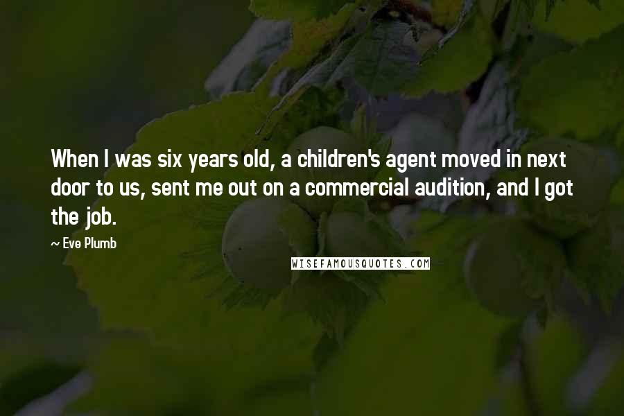 Eve Plumb Quotes: When I was six years old, a children's agent moved in next door to us, sent me out on a commercial audition, and I got the job.