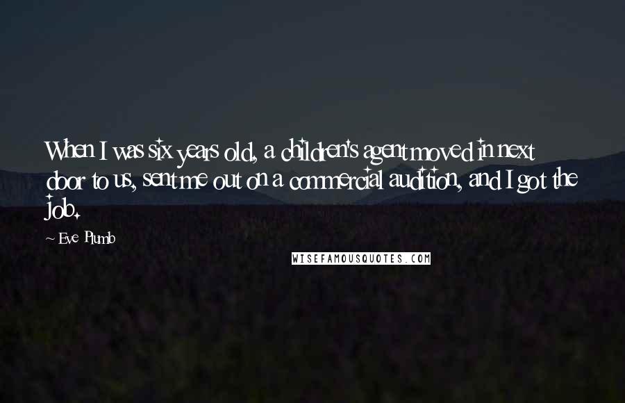 Eve Plumb Quotes: When I was six years old, a children's agent moved in next door to us, sent me out on a commercial audition, and I got the job.