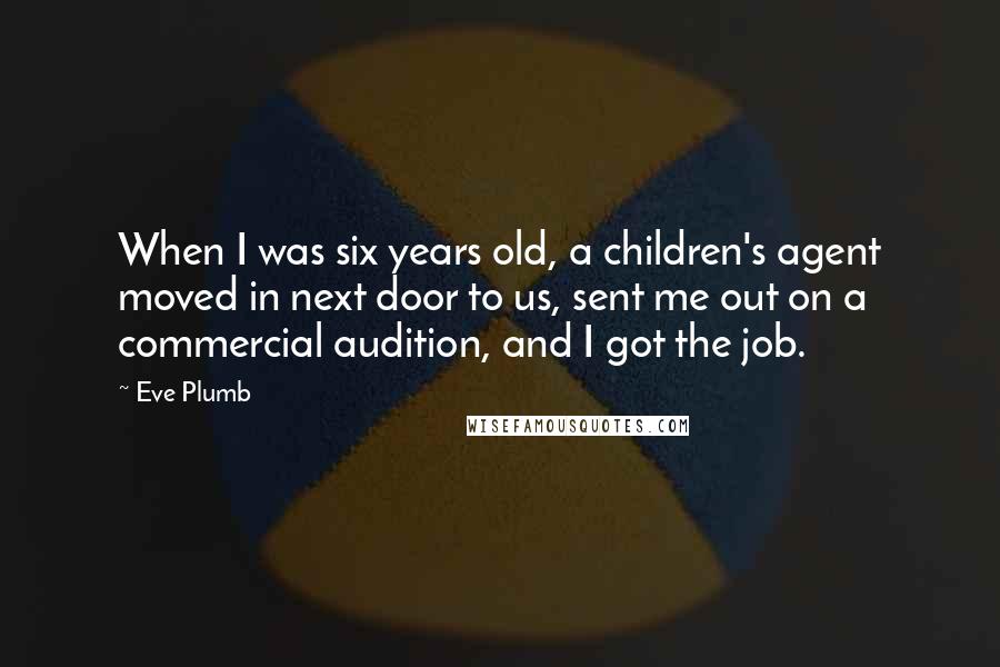 Eve Plumb Quotes: When I was six years old, a children's agent moved in next door to us, sent me out on a commercial audition, and I got the job.