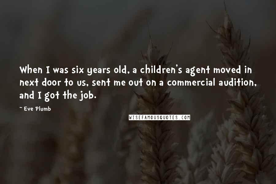 Eve Plumb Quotes: When I was six years old, a children's agent moved in next door to us, sent me out on a commercial audition, and I got the job.