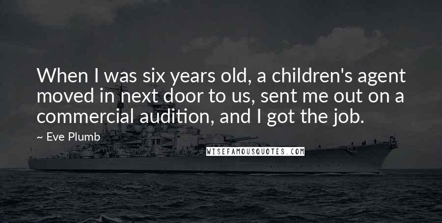 Eve Plumb Quotes: When I was six years old, a children's agent moved in next door to us, sent me out on a commercial audition, and I got the job.