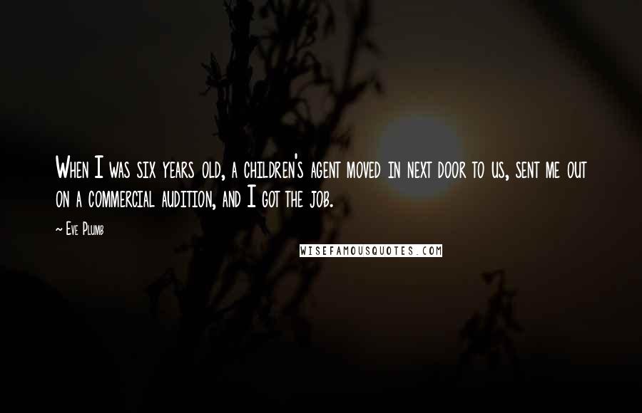 Eve Plumb Quotes: When I was six years old, a children's agent moved in next door to us, sent me out on a commercial audition, and I got the job.
