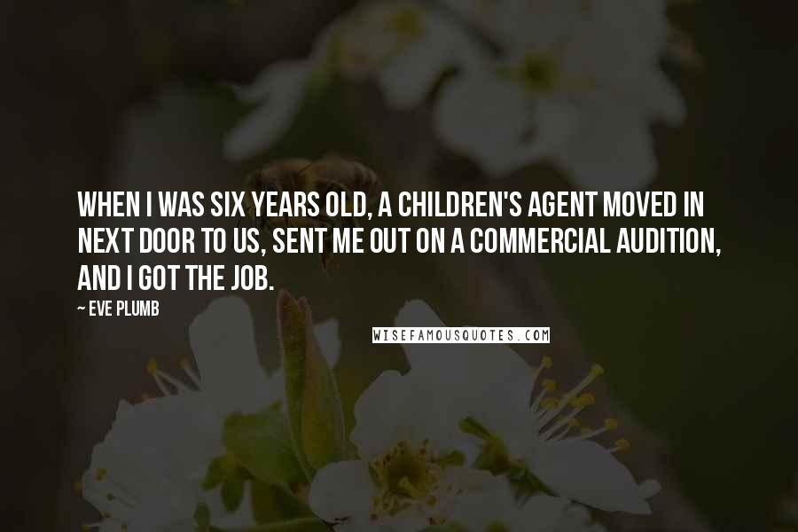 Eve Plumb Quotes: When I was six years old, a children's agent moved in next door to us, sent me out on a commercial audition, and I got the job.