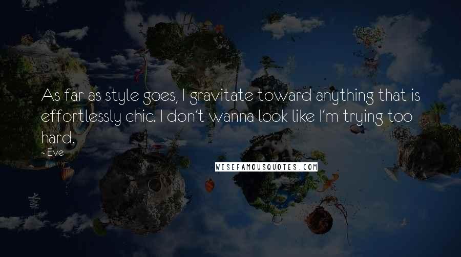 Eve Quotes: As far as style goes, I gravitate toward anything that is effortlessly chic. I don't wanna look like I'm trying too hard.