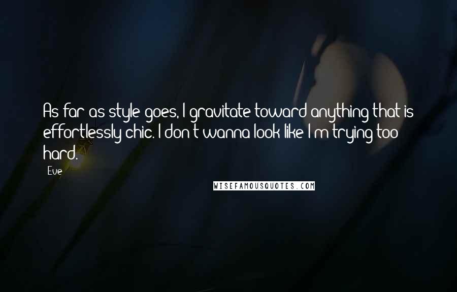 Eve Quotes: As far as style goes, I gravitate toward anything that is effortlessly chic. I don't wanna look like I'm trying too hard.