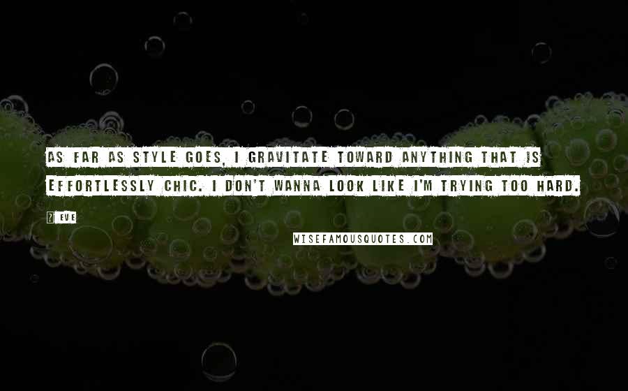 Eve Quotes: As far as style goes, I gravitate toward anything that is effortlessly chic. I don't wanna look like I'm trying too hard.