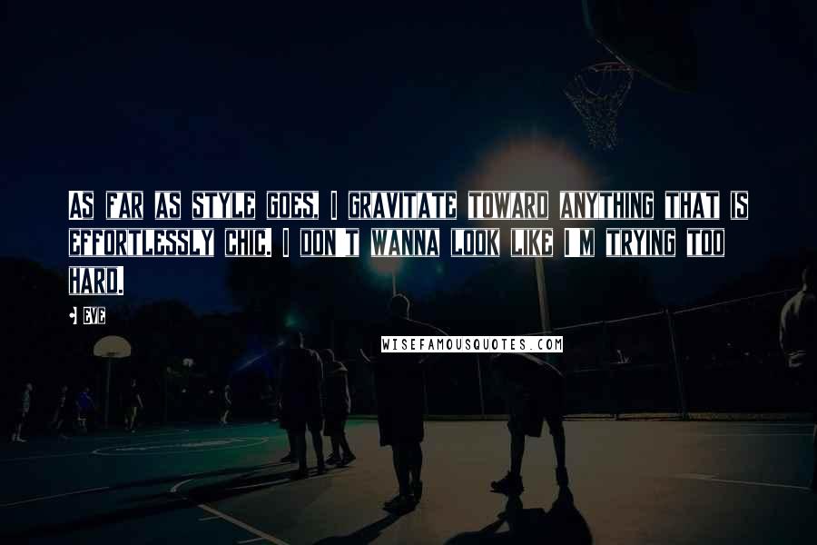 Eve Quotes: As far as style goes, I gravitate toward anything that is effortlessly chic. I don't wanna look like I'm trying too hard.