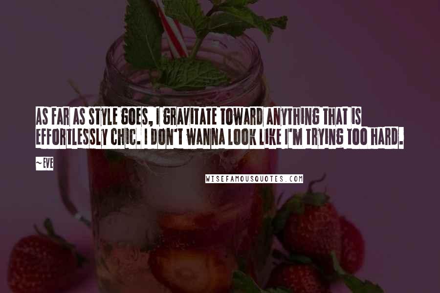 Eve Quotes: As far as style goes, I gravitate toward anything that is effortlessly chic. I don't wanna look like I'm trying too hard.