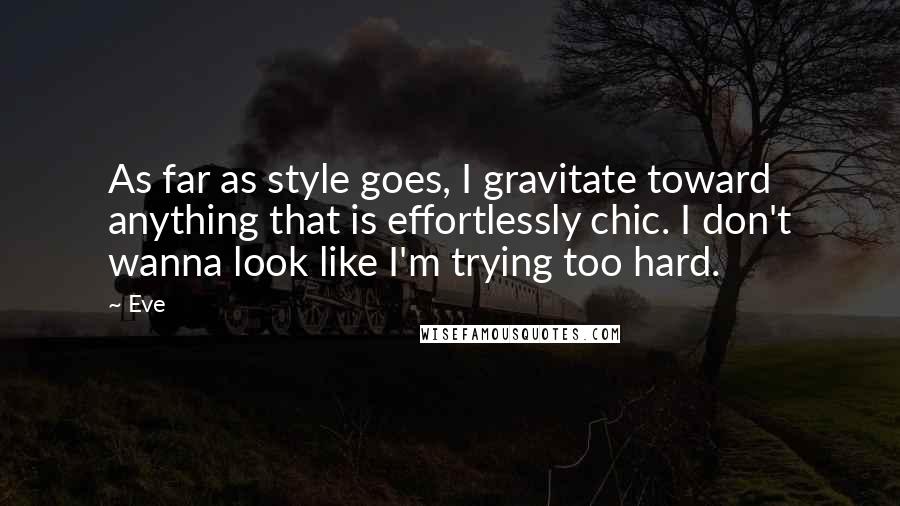 Eve Quotes: As far as style goes, I gravitate toward anything that is effortlessly chic. I don't wanna look like I'm trying too hard.