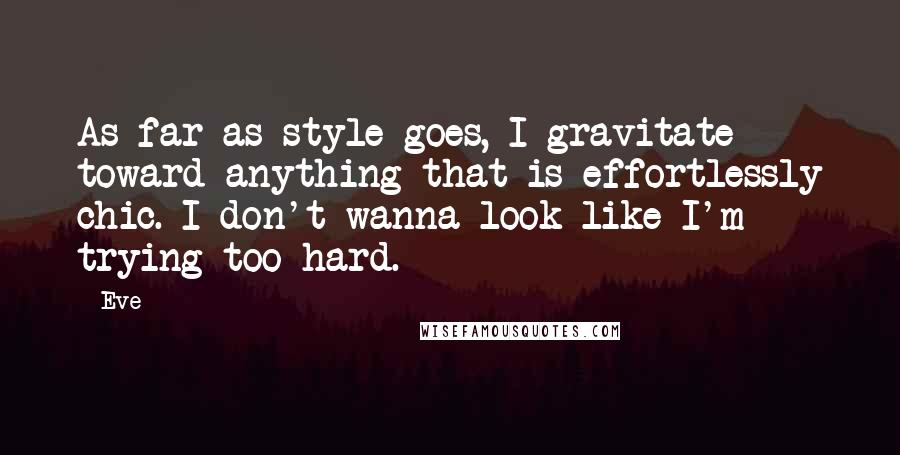 Eve Quotes: As far as style goes, I gravitate toward anything that is effortlessly chic. I don't wanna look like I'm trying too hard.