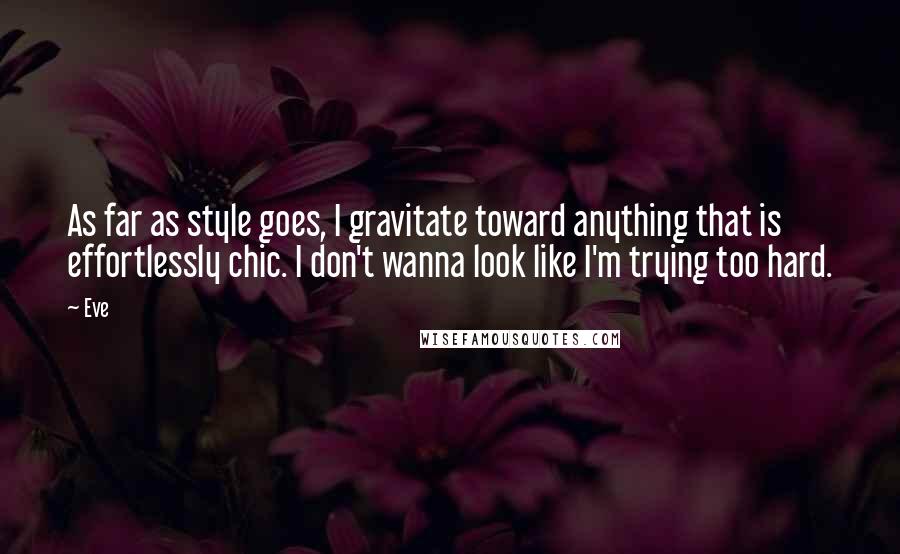 Eve Quotes: As far as style goes, I gravitate toward anything that is effortlessly chic. I don't wanna look like I'm trying too hard.