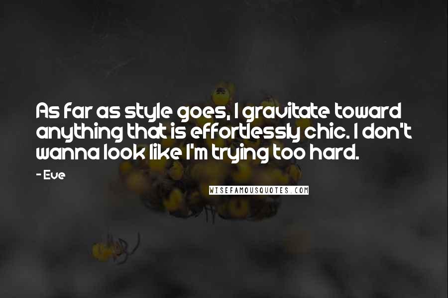 Eve Quotes: As far as style goes, I gravitate toward anything that is effortlessly chic. I don't wanna look like I'm trying too hard.