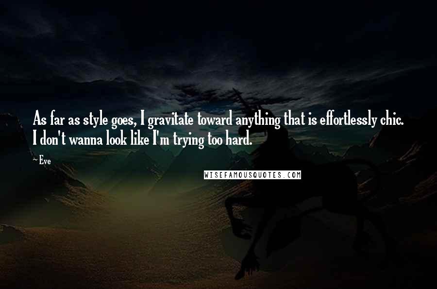 Eve Quotes: As far as style goes, I gravitate toward anything that is effortlessly chic. I don't wanna look like I'm trying too hard.
