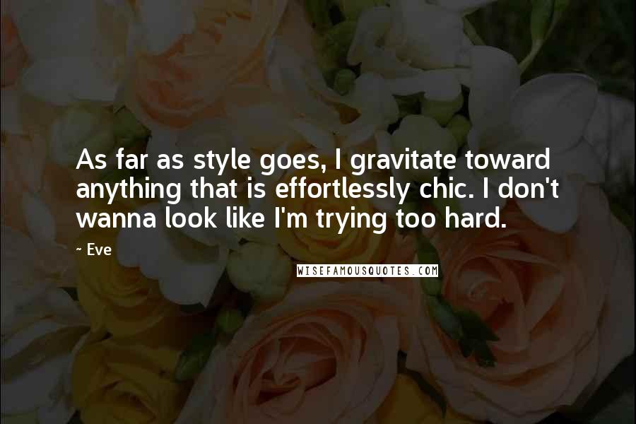 Eve Quotes: As far as style goes, I gravitate toward anything that is effortlessly chic. I don't wanna look like I'm trying too hard.