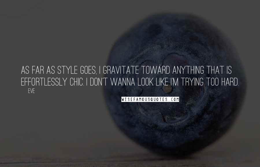 Eve Quotes: As far as style goes, I gravitate toward anything that is effortlessly chic. I don't wanna look like I'm trying too hard.