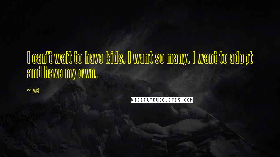 Eve Quotes: I can't wait to have kids. I want so many. I want to adopt and have my own.