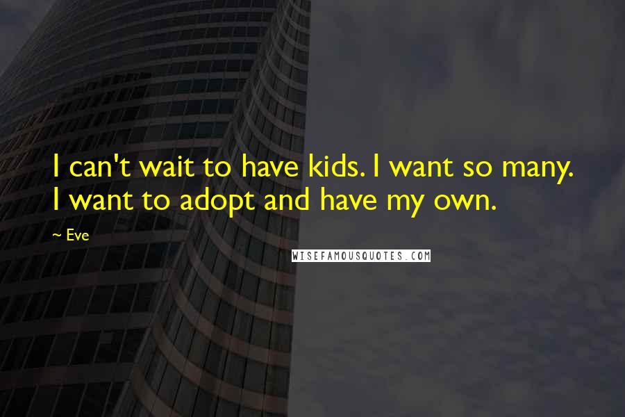 Eve Quotes: I can't wait to have kids. I want so many. I want to adopt and have my own.