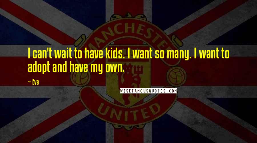 Eve Quotes: I can't wait to have kids. I want so many. I want to adopt and have my own.