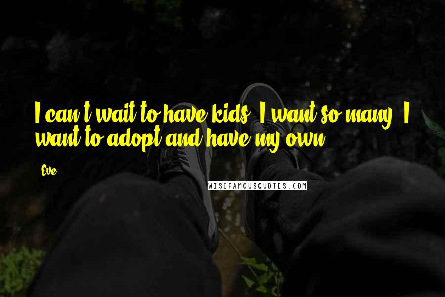 Eve Quotes: I can't wait to have kids. I want so many. I want to adopt and have my own.