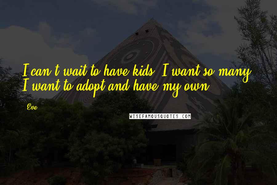 Eve Quotes: I can't wait to have kids. I want so many. I want to adopt and have my own.